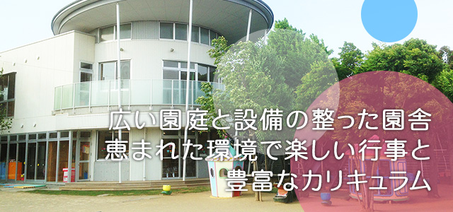 広い園庭と設備の整った園舎　恵まれた環境で楽しい行事と豊富なカリキュラム